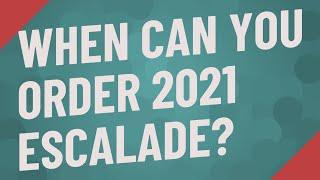 When can you order 2021 Escalade?