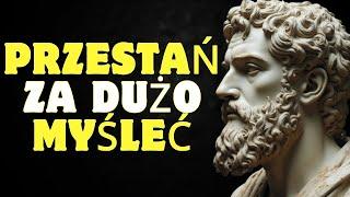 10 rzeczy które musisz zrobić aby przestać za dużo myśleć | Stoicyzm