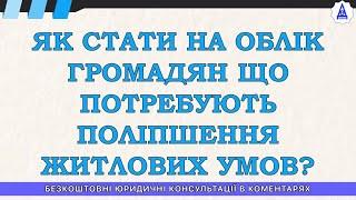 ЯК СТАТИ НА ОБЛІК ГРОМАДЯН ЩО ПОТРЕБУЮТЬ ПОЛІПШЕННЯ ЖИТЛОВИХ УМОВ?