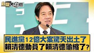 民進黨12億大案驚天出土了 賴清德動員了賴清德龜縮了？【#新聞大白話】@tvbstalk