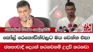 විශේෂ හෙලිදරවිවක් රෙකොඩින්වලට බය වෙන්න එපා... ජනතාවාදී දෙයක් කරනවනම් උදව් කරනවා