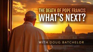 The Death of Pope Francis: What's Next? | Doug Batchelor