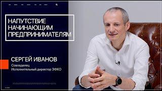 Напутствие начинающим предпринимателям | Сергей Иванов | Совладелец ЭФКО