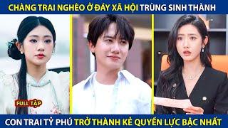 Chàng Trai Nghèo Ở Đáy Xã Hội, Trùng Sinh Thành Con Trai Tỷ Phú Trở Thành Người Quyền Lực Bậc Nhất