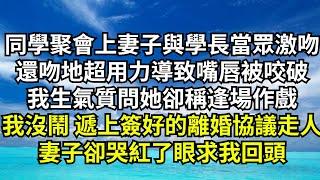 同學聚會上妻子與學長當眾激吻，還吻地超用力導致嘴唇被咬破，我生氣質問她卻稱逢場作戲，我笑了笑 遞上簽好的離婚協議走人，妻子卻哭紅了眼求我回頭【清風與你】#激情故事#大彬情感#夢雅故事#小說#爽文