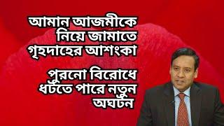 আমান আজমীকে নিয়ে জামাতে গৃহদাহের আশংকা ! পুরনো বিরোধে ধটতে পারে নতুন অঘটন !