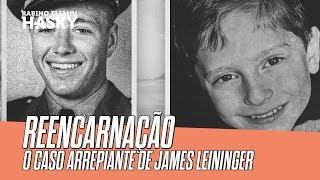 REENCARNAÇÃO - O CASO ARREPIANTE DE JAMES LEININGER