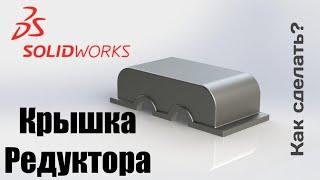 Как сделать крышку редуктора в Solid Works?|Урок-пример по поверхностям в Solid Works|Легко!