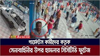 সেনাবাহিনীর উপর গার্মেন্টস কর্মীদের হা*ম*লা*র সিসিটিভি ফুটেজ