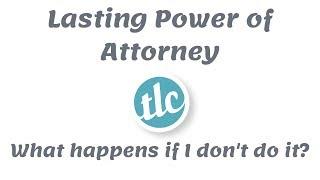 Lasting Power of Attorney - What happens if I don't do it?