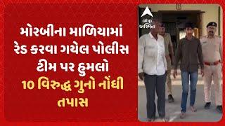 Morbi News | માળિયાના ખીરઈ ગામે રેડ કરવા ગયેલ પોલીસ ટીમ પર હુમલો, 10 વિરુદ્ધ ગુનો નોંધી તપાસ