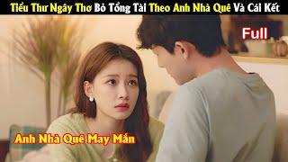 Review Phim: Tiểu Thư Ngây Thơ Bỏ Tổng Tài Theo Nhà Quê Và Cái Kết | Full | Em Biết Em Yêu Anh