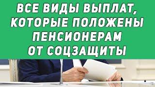 Все виды выплат, которые положены пенсионерам от соцзащиты