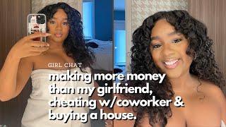 girl chat: cheating with coworker, buying a house, making more than my girlfriend