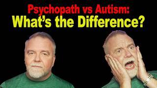 Psychopath or Autistic?  What's the Difference?