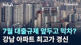 7월 대출규제 앞두고 막차?…강남 아파트 최고가 경신 / 채널A / 뉴스A