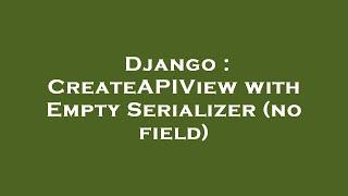 Django : CreateAPIView with Empty Serializer (no field)