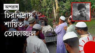 বাবা–মা–ভাইয়ের কবরের পাশে ঠাঁই হলো তোফাজ্জলের | Tofazzal  Hossain Death