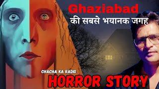 Ghaziabad ki Sabse Bhayanak Jageh,Horror Story,Real Horror Stories, Chachakaradio