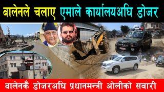बालेनले एमालेको केन्द्रिय कार्यालयअघि चलाए डोजर,छेवैबाट प्रधानमन्त्री ओलीको सवारी,सांसद केसी फिल्डमा