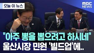 [오늘 이 뉴스] "아주 뽕을 뽑으려고 하시네"..울산시장 민원 '빌드업'에.. (2025.06.20/MBC뉴스)