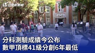 分科測驗成績今公布 數甲頂標41級分創6年最低｜20230728 公視晚間新聞