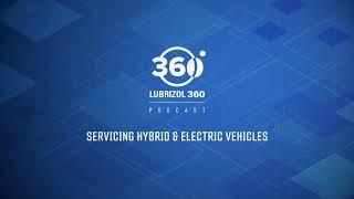 Lubrizol 360 Podcast: Servicing Hybrid & Electric Vehicles