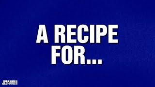 A Recipe For... | Category | JEOPARDY!