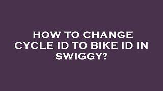 How to change cycle id to bike id in swiggy?