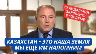 "Казахстан - наша земля! Пусть не забывают!" Скандальное заявление вице-спикера Госдумы РФ