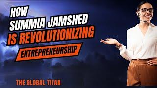 How Summia Jamshed is Revolutionizing Entrepreneurship