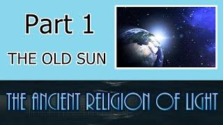 Part 1 - "The Old Sun" - The Ancient Religion of Light