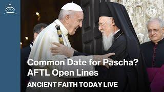 Ancient Faith Today Live - Common Date for Pascha? AFTL Open Talk