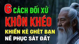 Cổ Nhân Dạy: 6 Cách Ứng Xử Khôn Khéo Khiến Kẻ Ghét Bạn Phải Nể Phục Sát Đất