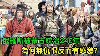 俄羅斯被蒙古統治240年，為何無仇恨反而有感激？這4件事很重要