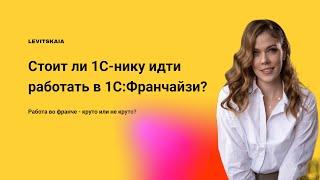 Вся правда о франчайзи 1С. Стоит ли опытному аналитику/разработчику идти работать в 1С Франчайзи ?