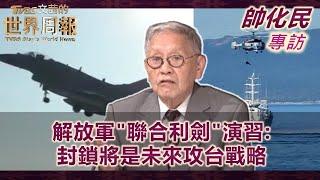 【帥化民專訪完整版】解放軍"聯合利劍"演習:封鎖將是未來攻台戰略｜TVBS文茜的世界周報