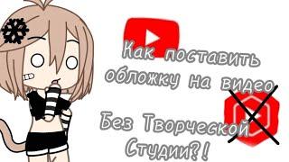 Туториал|Как поставить обложку на видео без Творческой Студии?|Это возможно?!|YouTube|Gacha Life