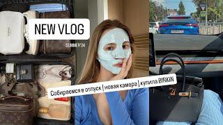 VLOG: купила сумку BIRKIN | собираемся в отпуск | новая камера