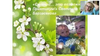 Смотри, это возможно! Практикум  Светлана Барзасекова  03 05 2018г