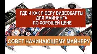 ГДЕ И КАК Я БЕРУ ВИДЕОКАРТЫ ДЛЯ МАЙНИНГА ПО ХОРОШЕЙ ЦЕНЕ. СОВЕТ НАЧИНАЮЩЕМУ МАЙНЕРУ.