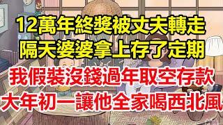 12萬年終獎被丈夫轉走，隔天婆婆拿上存了定期，我假裝沒錢過年取空存款，大年初一讓他全家都喝西北風！#心寄奇旅#為人處世#生活經驗#情感#故事#彩礼#花開富貴#深夜淺讀