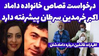 فوری: درخواست اشد مجازات و حکم قصاص برای اکبر خرمدین توسط خانواده داماد (خواهرزاده)