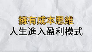 擁有成本思維的人才能看破層層迷障，度過命運的關卡，使人生進入盈利模式｜真正厲害的人，都擁有“成本思維”｜思維密碼｜分享智慧