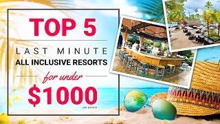 Top 5 Last Minute All Inclusive Resorts for Under $1000