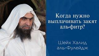 Когда нужно выплачивать закят аль-фитр? | Шейх Халид аль-Фулейдж