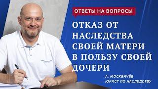Отказ от наследства своей матери в пользу своей дочери