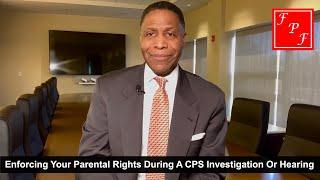 Enforcing Your Parental Rights During A CPS Investigation Or Hearing