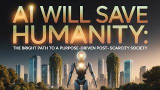 AI Will Save Humanity - The Bright Path to a Purpose-Driven Post-Scarcity Society