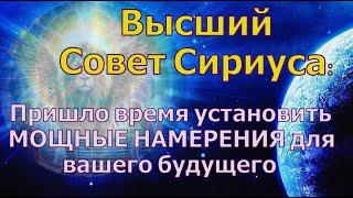 Пришло время установить МОЩНЫЕ НАМЕРЕНИЯ для вашего будущего ~ Высший Совет Сириуса